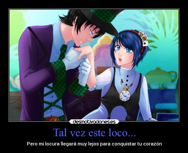 Tal vez este loco... - Pero mi locura llegará muy lejos para conquistar tu corazón