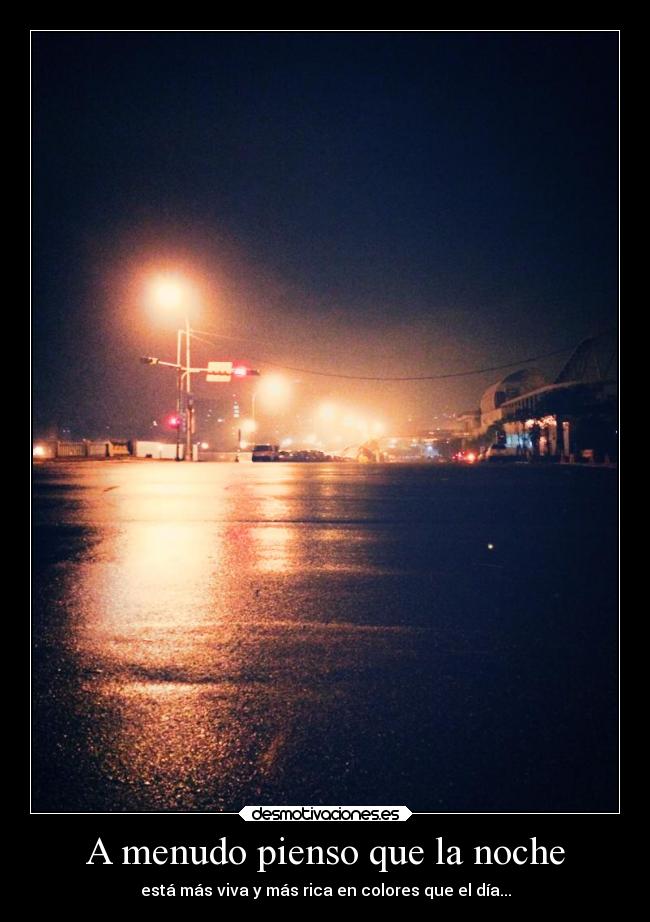 A menudo pienso que la noche - está más viva y más rica en colores que el día...