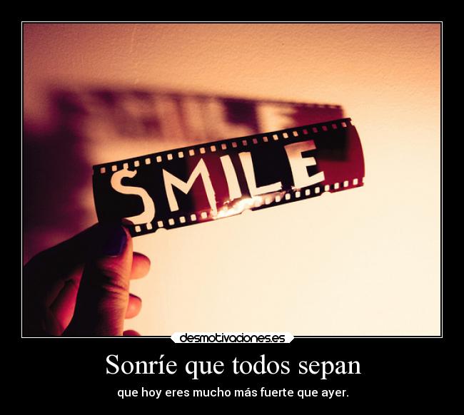 Sonríe que todos sepan - que hoy eres mucho más fuerte que ayer.