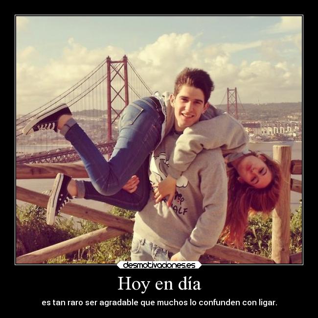 Hoy en día - es tan raro ser agradable que muchos lo confunden con ligar.