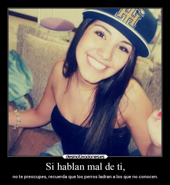 Si hablan mal de ti, - no te preocupes, recuerda que los perros ladran a los que no conocen.