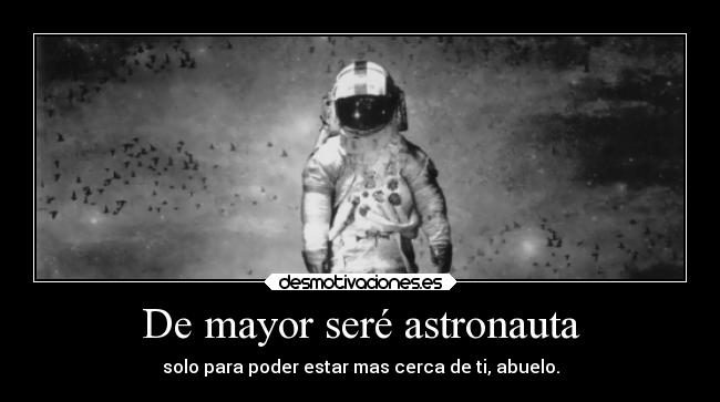 De mayor seré astronauta - solo para poder estar mas cerca de ti, abuelo.