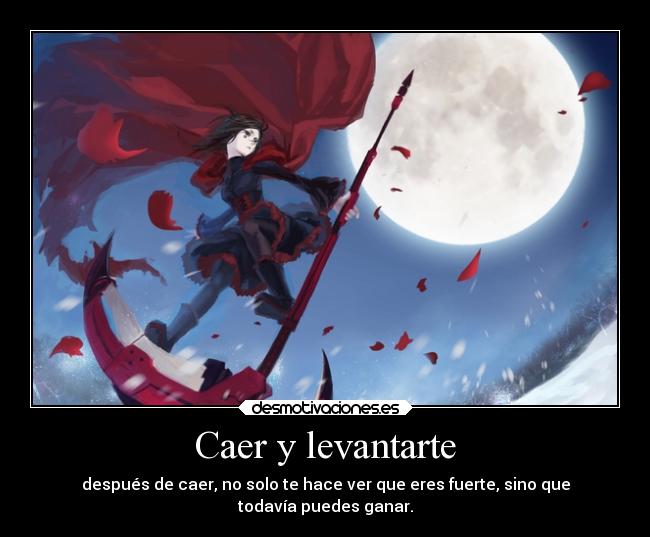 Caer y levantarte - después de caer, no solo te hace ver que eres fuerte, sino que
todavía puedes ganar.