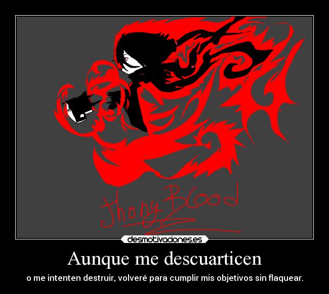 Aunque me descuarticen - o me intenten destruir, volveré para cumplir mis objetivos sin flaquear.