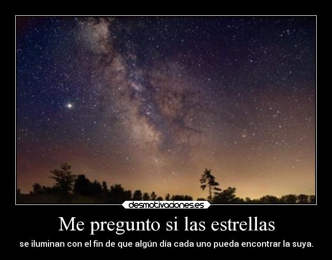 Me pregunto si las estrellas - se iluminan con el fin de que algún día cada uno pueda encontrar la suya.