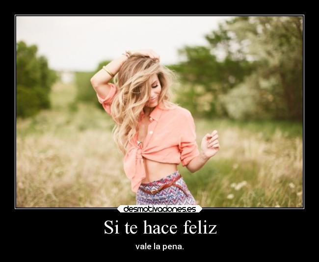 Si te hace feliz - vale la pena.