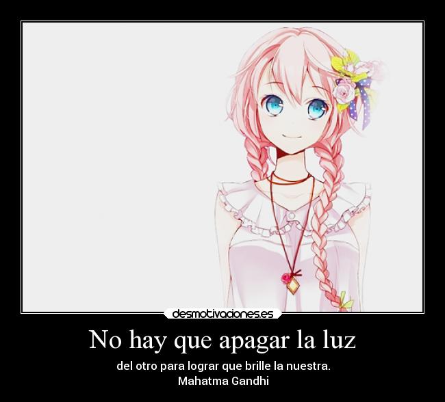 No hay que apagar la luz - del otro para lograr que brille la nuestra.
Mahatma Gandhi