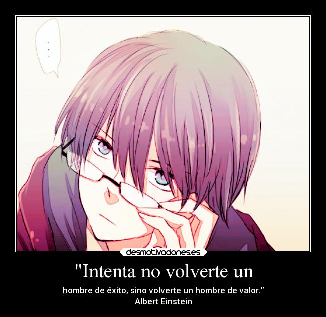 Intenta no volverte un - hombre de éxito, sino volverte un hombre de valor.
Albert Einstein