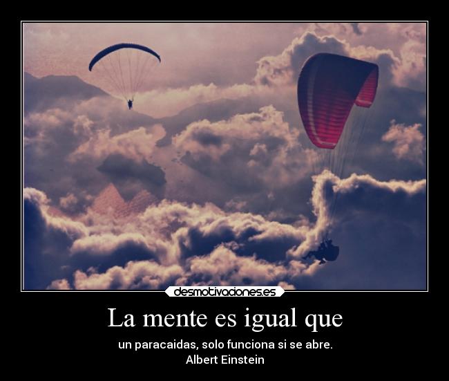La mente es igual que - un paracaidas, solo funciona si se abre.
Albert Einstein
