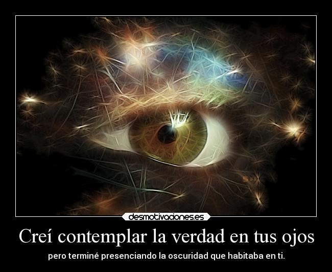 Creí contemplar la verdad en tus ojos - pero terminé presenciando la oscuridad que habitaba en ti.