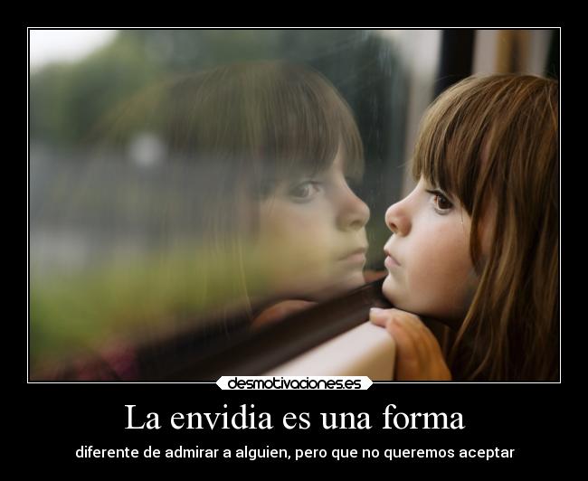 La envidia es una forma - diferente de admirar a alguien, pero que no queremos aceptar