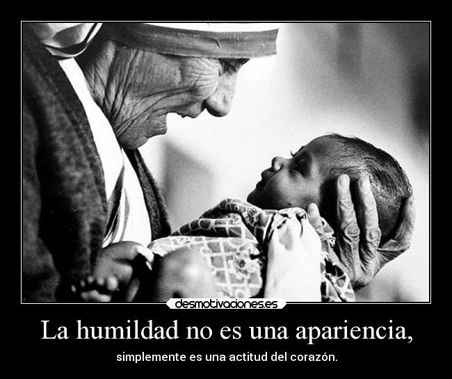 La humildad no es una apariencia, - simplemente es una actitud del corazón.