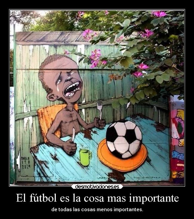 El fútbol es la cosa mas importante - de todas las cosas menos importantes.