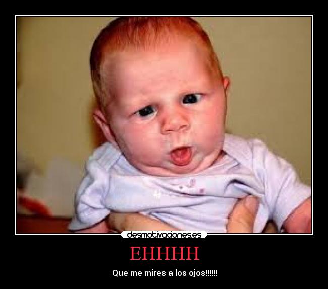EHHHH - Que me mires a los ojos!!!!!!