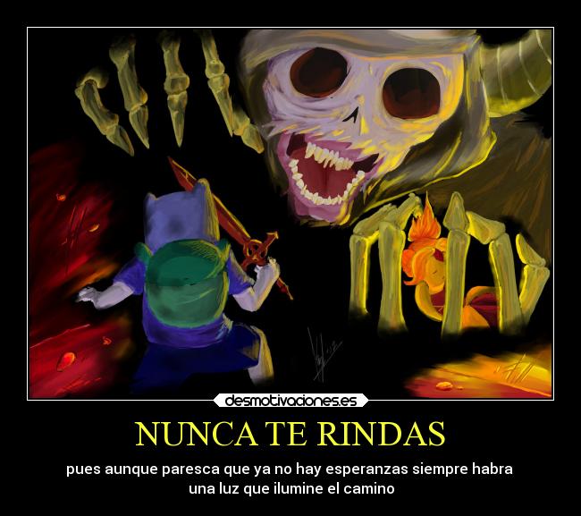 NUNCA TE RINDAS - pues aunque paresca que ya no hay esperanzas siempre habra 
una luz que ilumine el camino