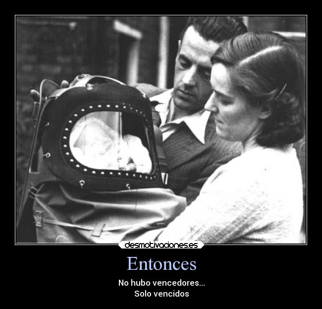 Entonces - No hubo vencedores...
Solo vencidos