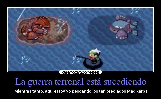 La guerra terrenal está sucediendo - Mientras tanto, aquí estoy yo pescando los tan preciados Magikarps