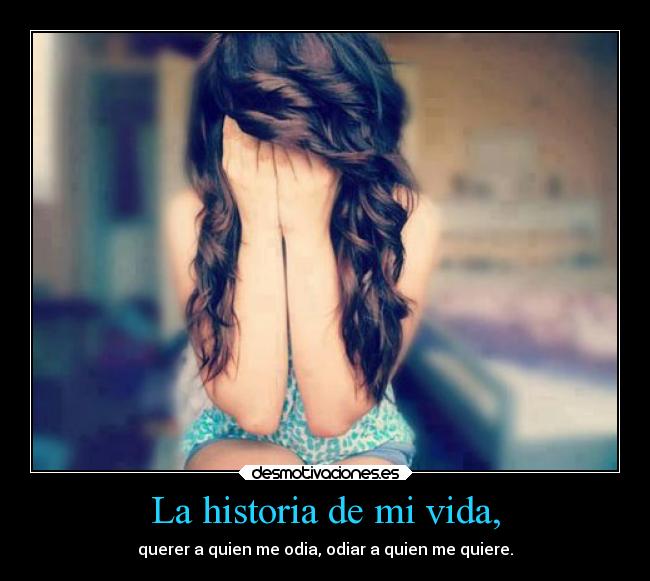 La historia de mi vida, - querer a quien me odia, odiar a quien me quiere.