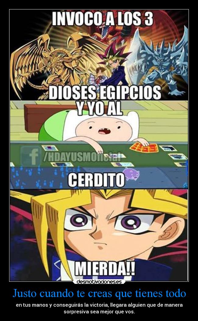 Justo cuando te creas que tienes todo - en tus manos y conseguirás la victoria, llegara alguien que de manera
sorpresiva sea mejor que vos.