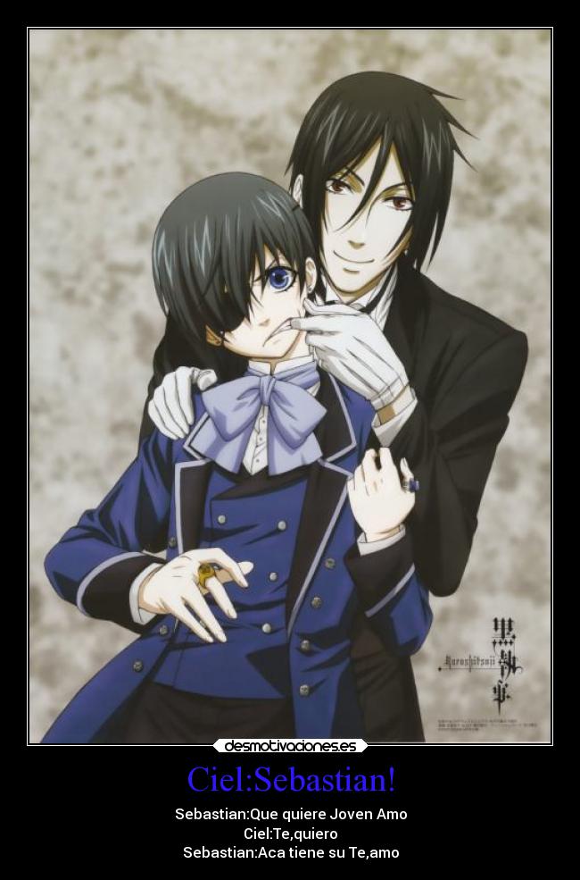 Ciel:Sebastian! - Sebastian:Que quiere Joven Amo
Ciel:Te,quiero
Sebastian:Aca tiene su Te,amo