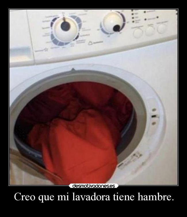 Creo que mi lavadora tiene hambre. -