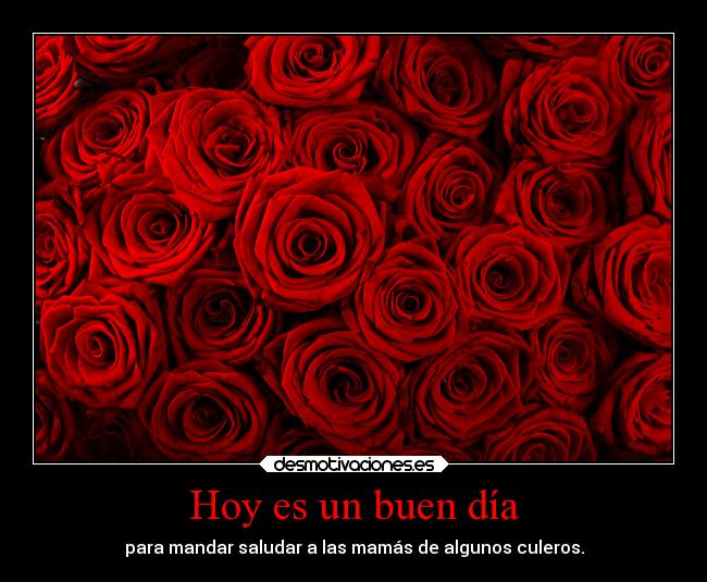 Hoy es un buen día - para mandar saludar a las mamás de algunos culeros.