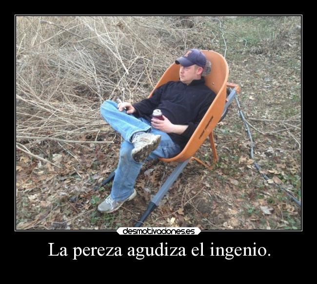 La pereza agudiza el ingenio. - 