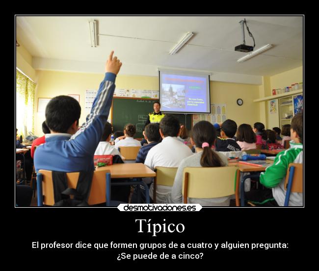 Típico - El profesor dice que formen grupos de a cuatro y alguien pregunta:
¿Se puede de a cinco?