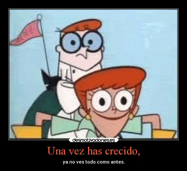 Una vez has crecido, - ya no ves todo como antes.