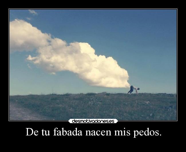 De tu fabada nacen mis pedos. -