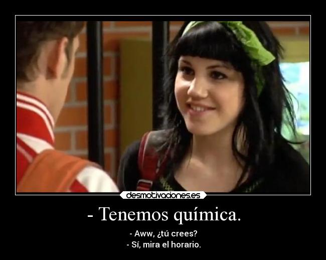 - Tenemos química. - - Aww, ¿tú crees?
- Sí, mira el horario.