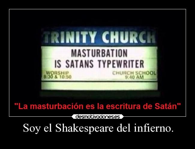 Soy el Shakespeare del infierno. -