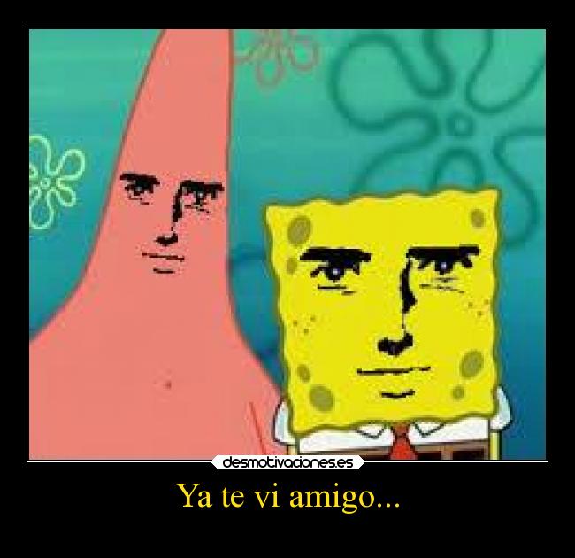 Ya te vi amigo... -