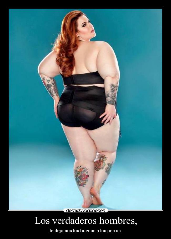 Los verdaderos hombres, - le dejamos los huesos a los perros.
