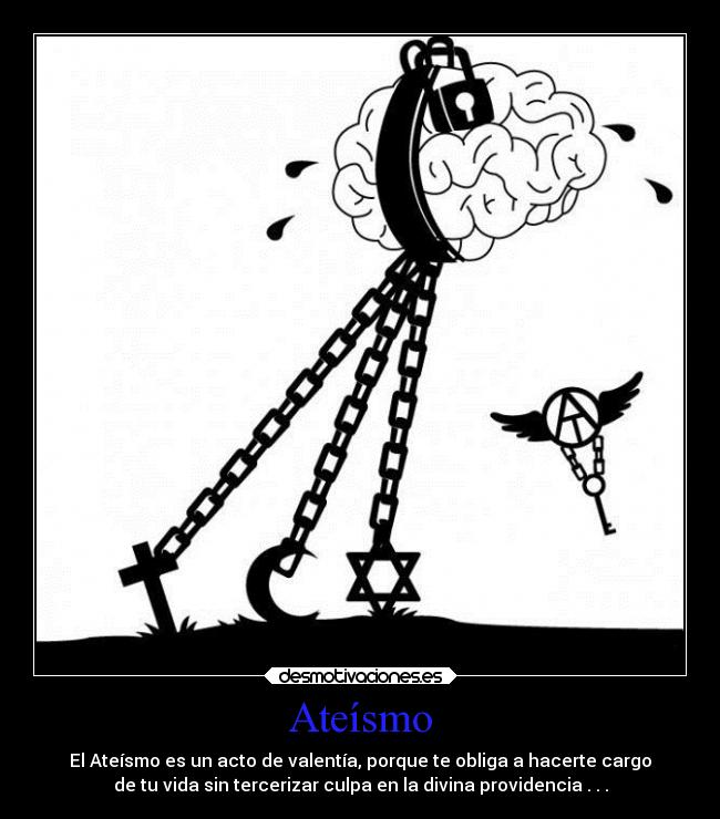 Ateísmo - El Ateísmo es un acto de valentía, porque te obliga a hacerte cargo
de tu vida sin tercerizar culpa en la divina providencia . . .