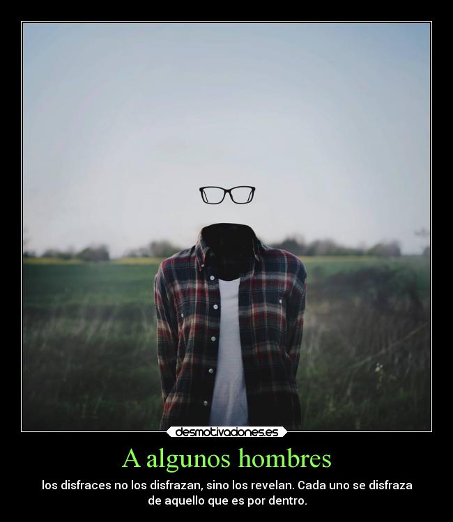 A algunos hombres - los disfraces no los disfrazan, sino los revelan. Cada uno se disfraza
de aquello que es por dentro.