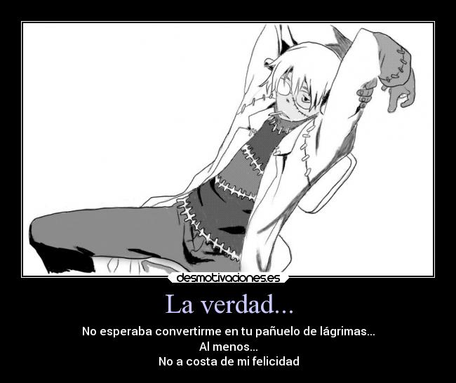 La verdad... - No esperaba convertirme en tu pañuelo de lágrimas...
Al menos...
No a costa de mi felicidad