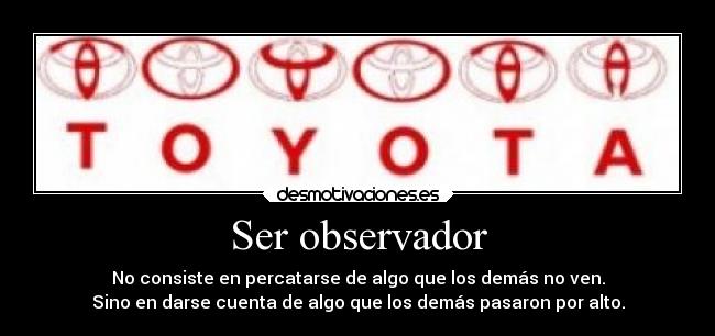 Ser observador - No consiste en percatarse de algo que los demás no ven.
Sino en darse cuenta de algo que los demás pasaron por alto.