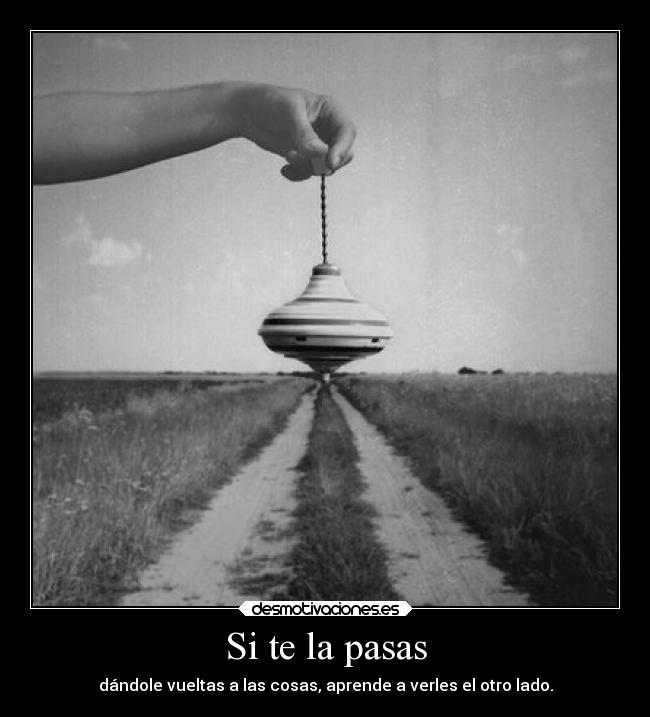 Si te la pasas - dándole vueltas a las cosas, aprende a verles el otro lado.