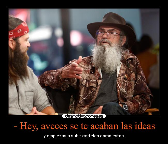 - Hey, aveces se te acaban las ideas - y empiezas a subir carteles como estos.