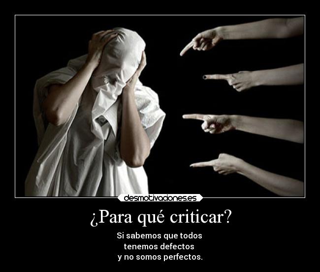 ¿Para qué criticar? - Si sabemos que todos
tenemos defectos
y no somos perfectos.
