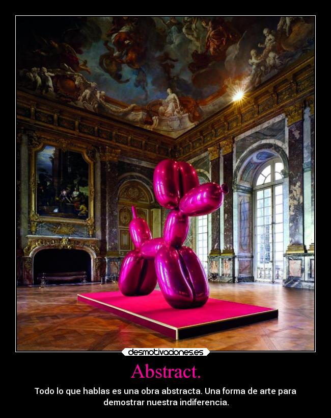 Abstract. - Todo lo que hablas es una obra abstracta. Una forma de arte para
demostrar nuestra indiferencia.