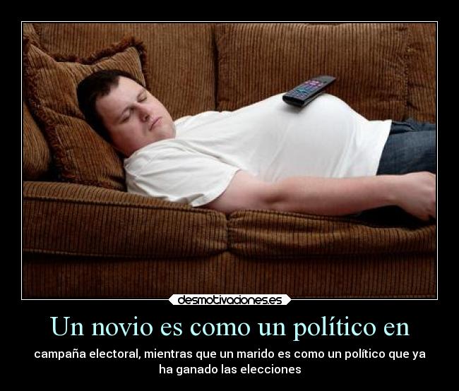 Un novio es como un político en - campaña electoral, mientras que un marido es como un político que ya
ha ganado las elecciones