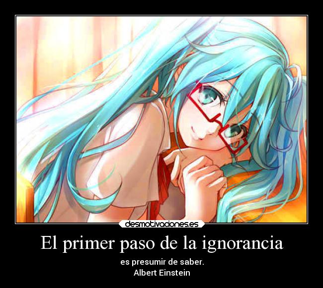 El primer paso de la ignorancia - es presumir de saber.
Albert Einstein
