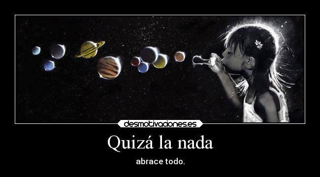 Quizá la nada - abrace todo.