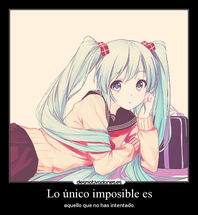 Lo único imposible es - aquello que no has intentado.