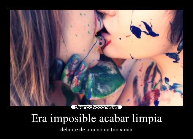 Era imposible acabar limpia - delante de una chica tan sucia.