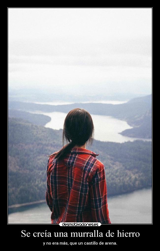 Se creía una murralla de hierro - y no era más, que un castillo de arena.