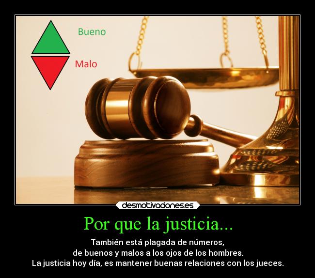 Por que la justicia... - También está plagada de números,
de buenos y malos a los ojos de los hombres.
La justicia hoy día, es mantener buenas relaciones con los jueces.