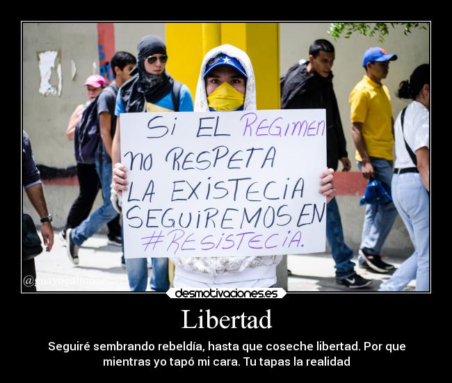 Libertad - Seguiré sembrando rebeldía, hasta que coseche libertad. Por que
mientras yo tapó mi cara. Tu tapas la realidad